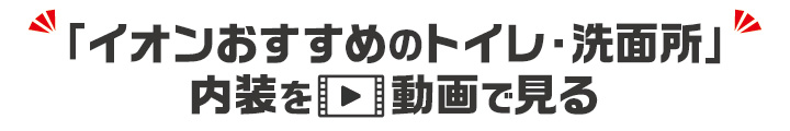 イオンおすすめのトイレ・洗面所内装動画リンクはこちら